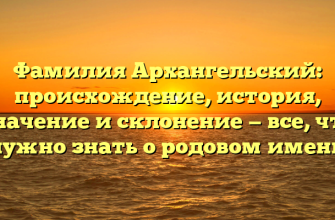 Фамилия Архангельский: происхождение, история, значение и склонение — все, что нужно знать о родовом имени