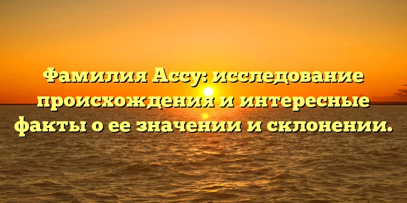 Фамилия Ассу: исследование происхождения и интересные факты о ее значении и склонении. Фамилия Ассу: исследование происхождения и интересные факты о ее значении и склонении.