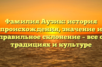 Фамилия Аузик: история происхождения, значение и правильное склонение – все о традициях и культуре