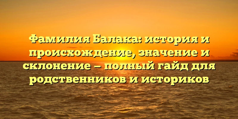 Фамилия Балака: история и происхождение, значение и склонение — полный гайд для родственников и историков Фамилия Балака: история и происхождение, значение и склонение — полный гайд для родственников и историков
