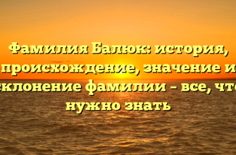 Фамилия Балюк: история, происхождение, значение и склонение фамилии – все, что нужно знать