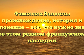 Фамилия Банвиль: происхождение, история и склонение — все, что нужно знать об этом редком французском наследии