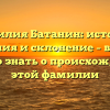 Фамилия Батанин: история, значения и склонение – все, что нужно знать о происхождении этой фамилии
