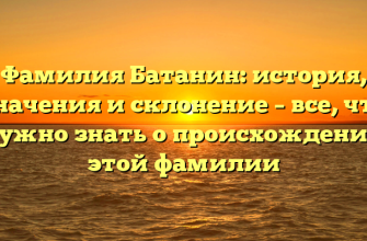 Фамилия Батанин: история, значения и склонение – все, что нужно знать о происхождении этой фамилии