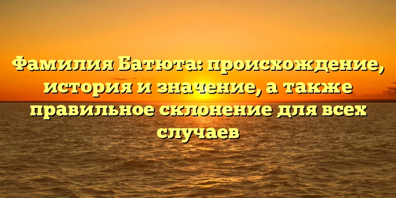 Фамилия Батюта: происхождение, история и значение, а также правильное склонение для всех случаев Фамилия Батюта: происхождение, история и значение, а также правильное склонение для всех случаев
