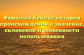Фамилия Бекиш: история происхождения и значение, склонение и особенности использования
