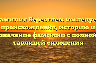 Фамилия Берестнев: исследуем происхождение, историю и значение фамилии с полной таблицей склонения