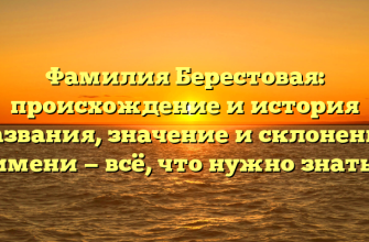 Фамилия Берестовая: происхождение и история названия, значение и склонение имени — всё, что нужно знать!