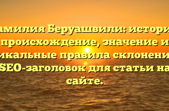 Фамилия Беруашвили: история, происхождение, значение и уникальные правила склонения — SEO-заголовок для статьи на сайте.
