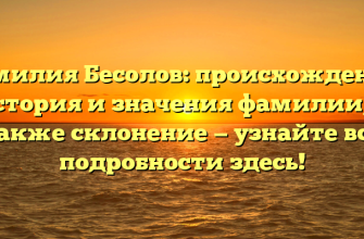 Фамилия Бесолов: происхождение, история и значения фамилии, а также склонение — узнайте все подробности здесь!