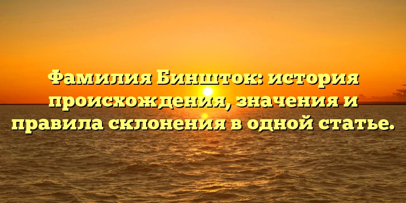 Фамилия Биншток: история происхождения, значения и правила склонения в одной статье. Фамилия Биншток: история происхождения, значения и правила склонения в одной статье.