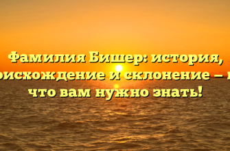 Фамилия Бишер: история, происхождение и склонение — все, что вам нужно знать!
