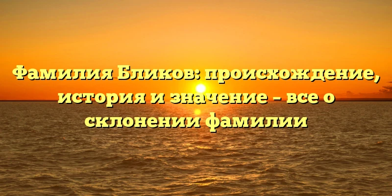 Фамилия Бликов: происхождение, история и значение – все о склонении фамилии Фамилия Бликов: происхождение, история и значение – все о склонении фамилии
