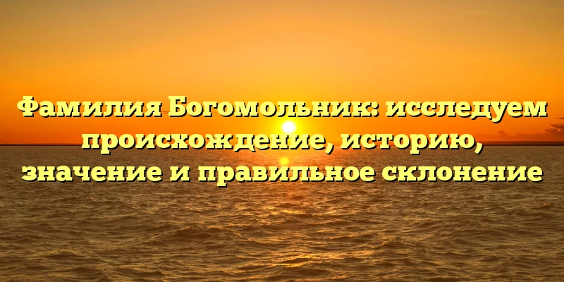 Фамилия Богомольник: исследуем происхождение, историю, значение и правильное склонение Фамилия Богомольник: исследуем происхождение, историю, значение и правильное склонение
