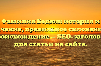 Фамилия Бодюл: история и значение, правильное склонение и происхождение — SEO-заголовок для статьи на сайте.