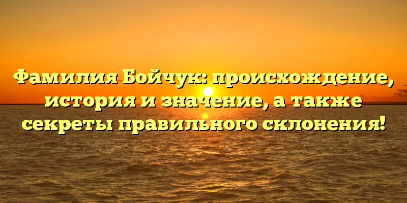 Фамилия Бойчук: происхождение, история и значение, а также секреты правильного склонения! Фамилия Бойчук: происхождение, история и значение, а также секреты правильного склонения!