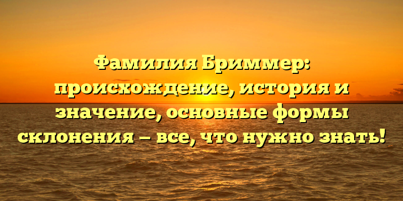 Фамилия Бриммер: происхождение, история и значение, основные формы склонения — все, что нужно знать!