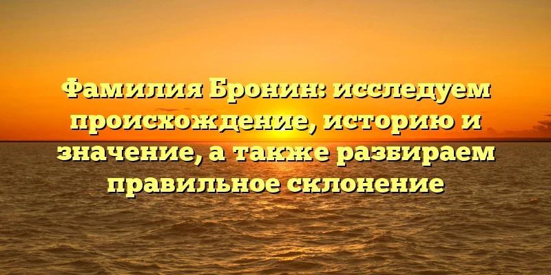 Фамилия Бронин: исследуем происхождение, историю и значение, а также разбираем правильное склонение Фамилия Бронин: исследуем происхождение, историю и значение, а также разбираем правильное склонение