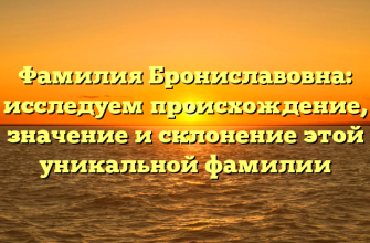 Фамилия Брониславовна: исследуем происхождение, значение и склонение этой уникальной фамилии