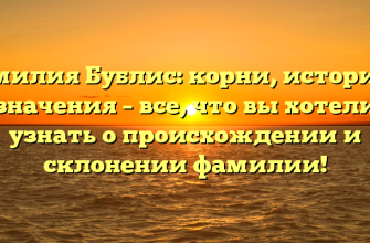 Фамилия Бублис: корни, история и значения – все, что вы хотели узнать о происхождении и склонении фамилии!