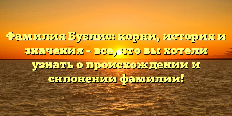 Фамилия Бублис: корни, история и значения – все, что вы хотели узнать о происхождении и склонении фамилии! Фамилия Бублис: корни, история и значения – все, что вы хотели узнать о происхождении и склонении фамилии!