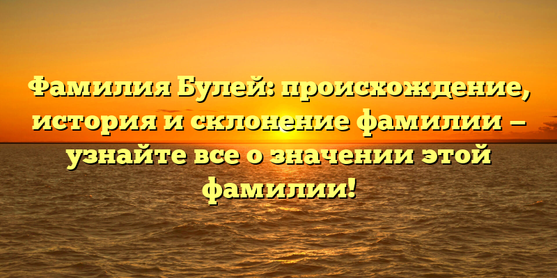 Фамилия Булей: происхождение, история и склонение фамилии — узнайте все о значении этой фамилии!