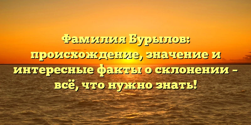 Фамилия Бурылов: происхождение, значение и интересные факты о склонении – всё, что нужно знать! Фамилия Бурылов: происхождение, значение и интересные факты о склонении – всё, что нужно знать!