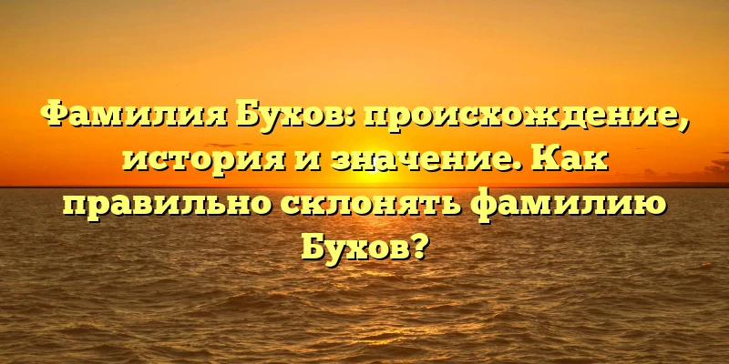 Фамилия Бухов: происхождение, история и значение. Как правильно склонять фамилию Бухов? Фамилия Бухов: происхождение, история и значение. Как правильно склонять фамилию Бухов?