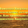 Фамилия Вакулич: происхождение, история и значение. Как правильно склонять фамилию Вакулич?