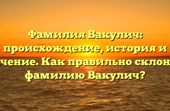 Фамилия Вакулич: происхождение, история и значение. Как правильно склонять фамилию Вакулич?