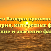 Фамилия Валера: происхождение и история, интересные факты, склонение и значение фамилии