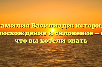 Фамилия Василиади: история, происхождение и склонение — все, что вы хотели знать