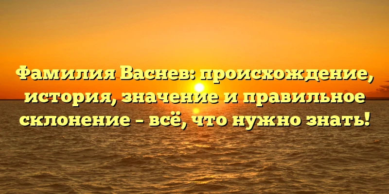 Фамилия Васнев: происхождение, история, значение и правильное склонение – всё, что нужно знать! Фамилия Васнев: происхождение, история, значение и правильное склонение – всё, что нужно знать!