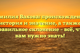 Фамилия Вахова: происхождение, история и значение, а также правильное склонение – всё, что вам нужно знать!