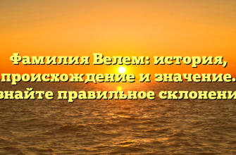 Фамилия Велем: история, происхождение и значение. Узнайте правильное склонение!