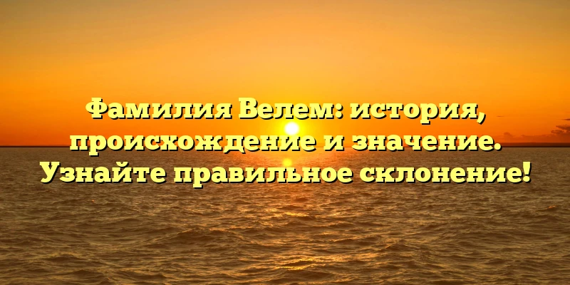 Фамилия Велем: история, происхождение и значение. Узнайте правильное склонение! Фамилия Велем: история, происхождение и значение. Узнайте правильное склонение!