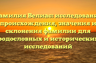 Фамилия Велиас: исследование происхождения, значения и склонения фамилии для родословных и исторических исследований