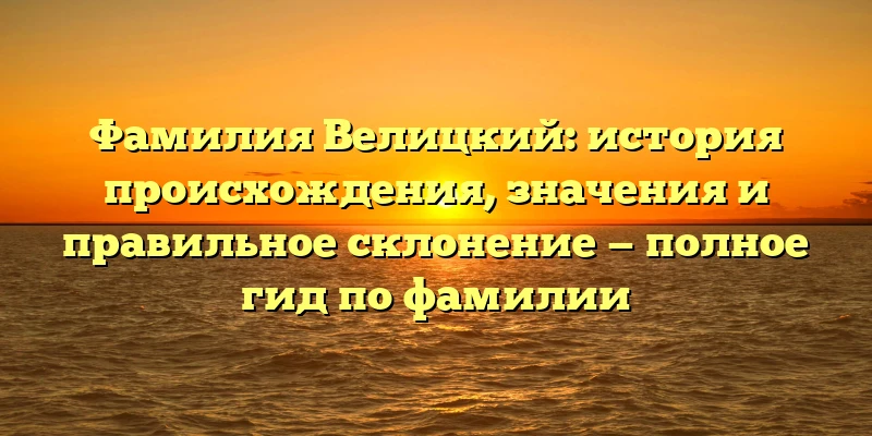 Фамилия Велицкий: история происхождения, значения и правильное склонение — полное гид по фамилии Фамилия Велицкий: история происхождения, значения и правильное склонение — полное гид по фамилии