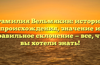 Фамилия Вельмякин: история происхождения, значение и правильное склонение — все, что вы хотели знать!