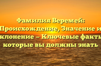 Фамилия Веремей: Происхождение, Значение и Склонение — Ключевые факты, которые вы должны знать