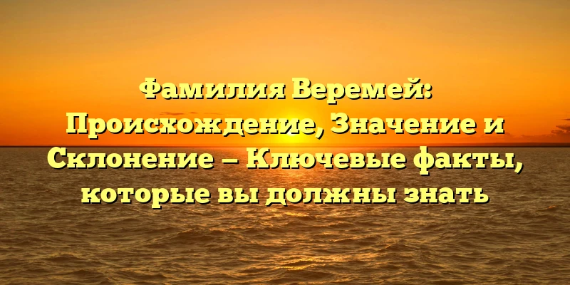 Фамилия Веремей: Происхождение, Значение и Склонение — Ключевые факты, которые вы должны знать Фамилия Веремей: Происхождение, Значение и Склонение — Ключевые факты, которые вы должны знать
