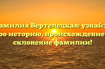 Фамилия Вертелецкая: узнайте про историю, происхождение и склонение фамилии!