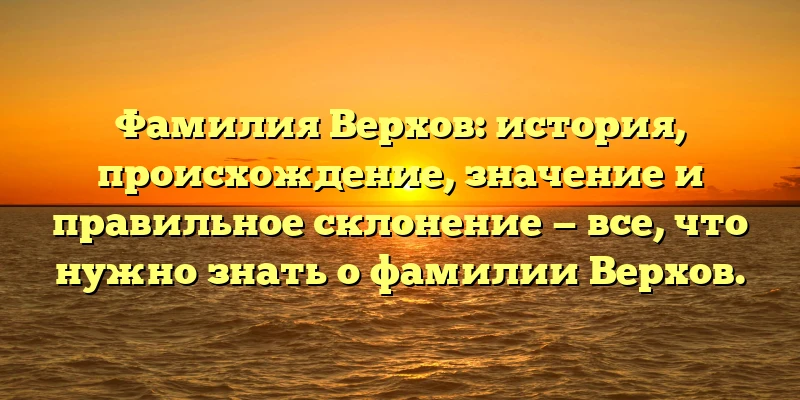 Фамилия Верхов: история, происхождение, значение и правильное склонение — все, что нужно знать о фамилии Верхов. Фамилия Верхов: история, происхождение, значение и правильное склонение — все, что нужно знать о фамилии Верхов.