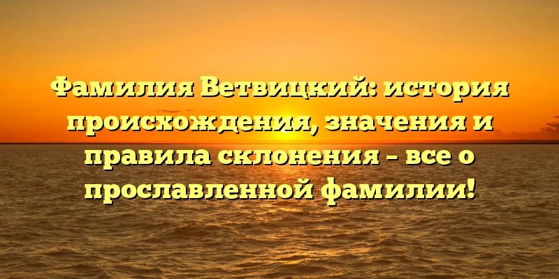 Фамилия Ветвицкий: история происхождения, значения и правила склонения – все о прославленной фамилии! Фамилия Ветвицкий: история происхождения, значения и правила склонения – все о прославленной фамилии!