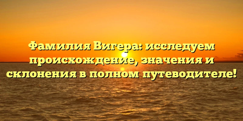 Фамилия Вигера: исследуем происхождение, значения и склонения в полном путеводителе! Фамилия Вигера: исследуем происхождение, значения и склонения в полном путеводителе!