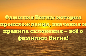 Фамилия Вигна: история происхождения, значения и правила склонения — всё о фамилии Вигна!