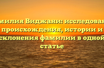 Фамилия Виджани: исследование происхождения, истории и склонения фамилии в одной статье