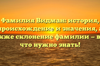 Фамилия Видман: история, происхождение и значения, а также склонение фамилии — все, что нужно знать!