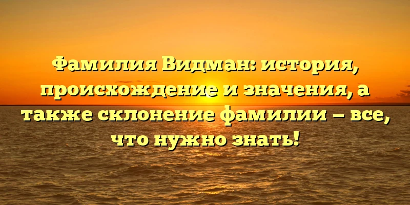 Фамилия Видман: история, происхождение и значения, а также склонение фамилии — все, что нужно знать! Фамилия Видман: история, происхождение и значения, а также склонение фамилии — все, что нужно знать!