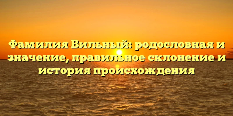Фамилия Вильный: родословная и значение, правильное склонение и история происхождения Фамилия Вильный: родословная и значение, правильное склонение и история происхождения
